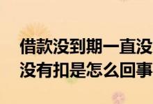 借款没到期一直没收到钱怎么办 借款这个月没有扣是怎么回事