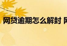 网贷逾期怎么解封 网贷下架造成逾期怎么办