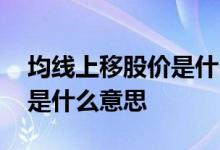 均线上移股价是什么意思 均线上移股价低位是什么意思