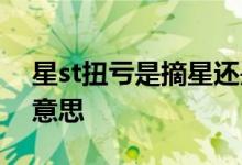 星st扭亏是摘星还是摘帽 st摘星不摘帽什么意思