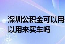 深圳公积金可以用来买车吗 公积金里的钱可以用来买车吗