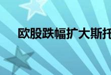 欧股跌幅扩大斯托克600指数跌超1.5%
