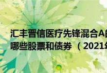 汇丰晋信医疗先锋混合A的基金经理业绩如何（基金持仓了哪些股票和债券 （2021年第一季度））