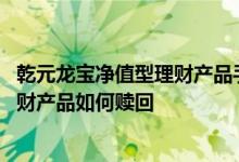 乾元龙宝净值型理财产品手续费 乾元建行龙宝双周净值型理财产品如何赎回