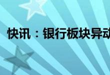 快讯：银行板块异动拉升西安银行触及涨停