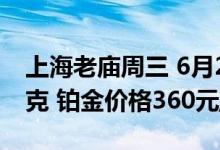 上海老庙周三 6月22日黄金价格报价511元/克 铂金价格360元/克