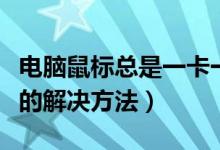 电脑鼠标总是一卡一卡的（电脑鼠标一卡一卡的解决方法）