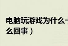 电脑玩游戏为什么卡屏（玩游戏电脑卡屏是怎么回事）