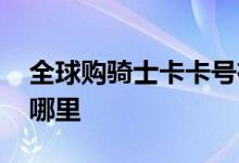 全球购骑士卡卡号在哪 全球购骑士卡卡号在哪里