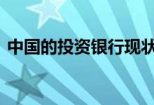 中国的投资银行现状 中国的投资银行有哪些