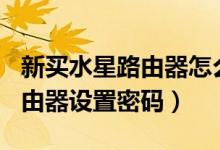 新买水星路由器怎么设置wifi密码（给水星路由器设置密码）