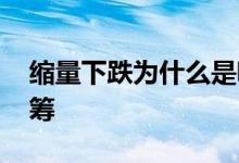 缩量下跌为什么是吸筹 缩量下跌为什么是吸筹