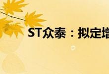 ST众泰：拟定增募资不超过60亿元