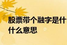 股票带个融字是什么意思啊 股票带个融字是什么意思