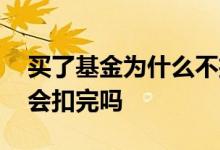 买了基金为什么不扣钱 买基金后长时间不管会扣完吗