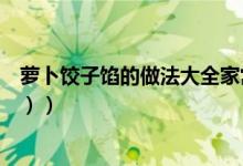 萝卜饺子馅的做法大全家常窍门（萝卜饺子馅的做法（图文））