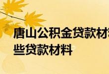 唐山公积金贷款材料有哪些 唐山公积金有哪些贷款材料 
