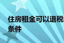 住房租金可以退税吗 租房退税需要满足什么条件