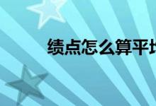 绩点怎么算平均分（绩点怎么算）