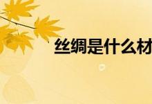 丝绸是什么材料（丝绸怎么洗）
