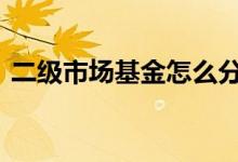 二级市场基金怎么分类 二级市场基金哪里买