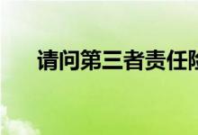 请问第三者责任险的保障范围是什么？