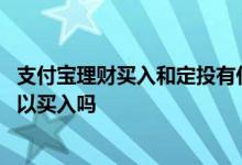 支付宝理财买入和定投有什么区别 支付宝里面的银行理财可以买入吗
