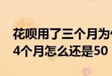 花呗用了三个月为什么额度还是50 花呗用了4个月怎么还是50