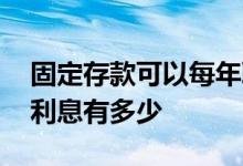固定存款可以每年取利息吗 固定存款每月取利息有多少