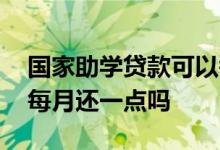 国家助学贷款可以每月还点吗 助学贷款可以每月还一点吗
