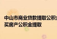 中山市商业贷款提取公积金 中山非销户本市纯公积金贷款购买房产公积金提取 