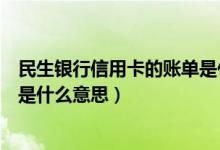 民生银行信用卡的账单是什么意思（民生银行信用卡的账单是什么意思）