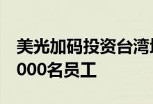 美光加码投资台湾地区未来两到三年将再聘2000名员工