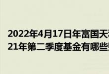 2022年4月17日年富国天利增长债券基金持股人结构一览2021年第二季度基金有哪些财务收入