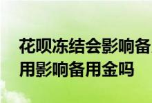 花呗冻结会影响备用金的使用吗 花呗限制使用影响备用金吗