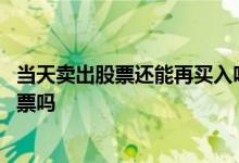 当天卖出股票还能再买入吗 股票当天卖出可以再买入其他股票吗