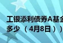 工银添利债券A基金怎么样（近三月以来涨了多少 （4月8日））