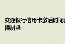 交通银行信用卡激活时间要多久 交通银行信用卡激活有时间限制吗