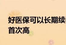 好医保可以长期续费吗 好医保续费为什么比首次高