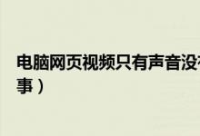 电脑网页视频只有声音没有画面（电脑网页没有声音怎么回事）
