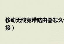 移动无线宽带路由器怎么设置（移动无线宽带路由器怎么连接）