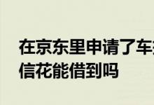 在京东里申请了车抵贷没事吧 京东车抵贷征信花能借到吗
