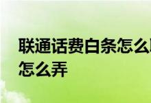 联通话费白条怎么取消 白条充话费限额解除怎么弄