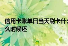 信用卡账单日当天刷卡什么时候算 信用卡账单日当天刷卡什么时候还