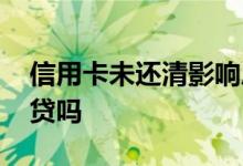 信用卡未还清影响房贷 信用卡未还清影响房贷吗