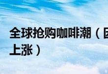 全球抢购咖啡潮（因咖啡需求量增加导致价格上涨）