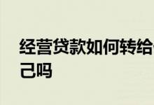 经营贷款如何转给他人 经营贷款不能转给自己吗