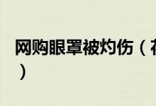网购眼罩被灼伤（花880元买的眼罩怎么回事）