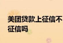 美团贷款上征信不 申请美团生意贷没通过上征信吗