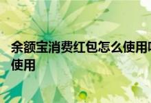 余额宝消费红包怎么使用呀 余额宝消费红包可以在哪些地方使用